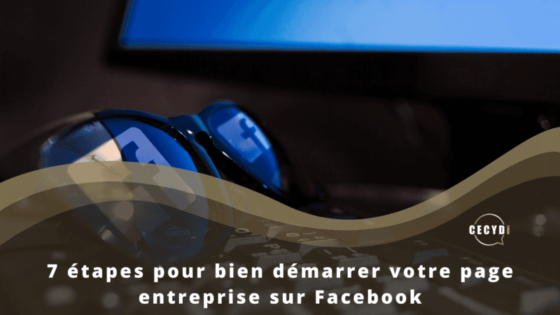 7 étapes pour bien démarrer votre page entreprise sur Facebook