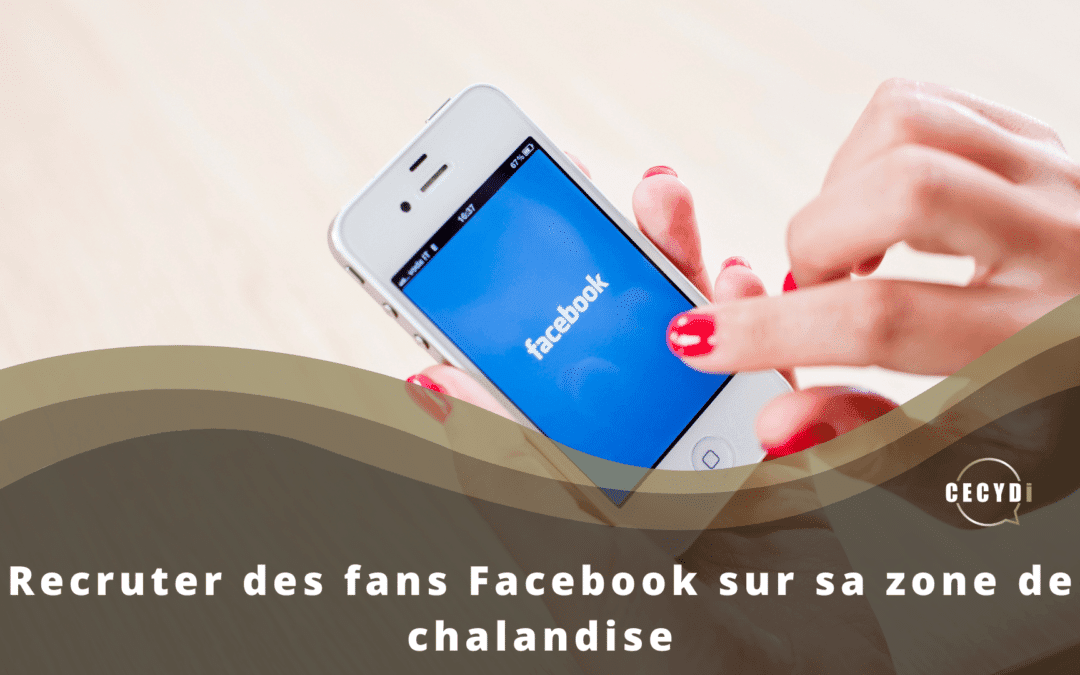 Recruter des fans Facebook sur sa zone de chalandise