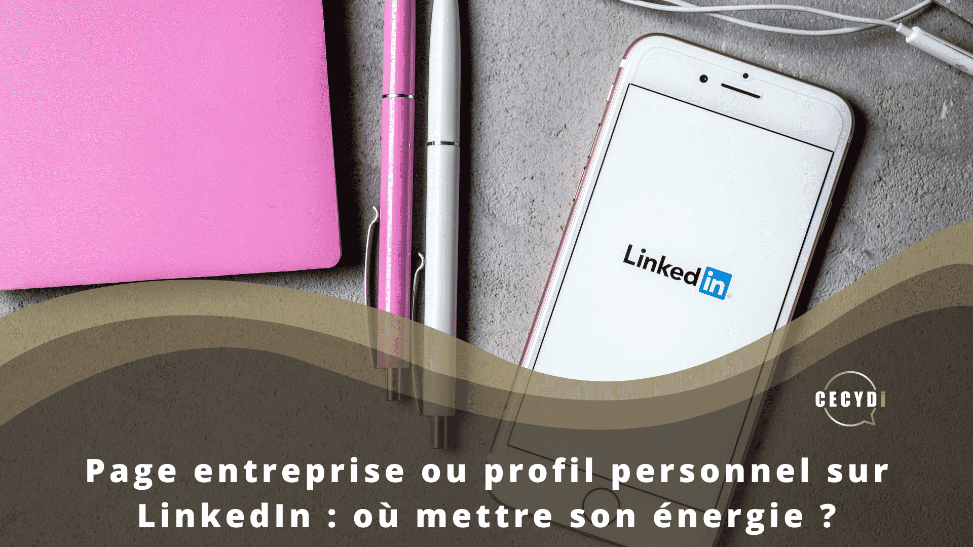 Page entreprise ou profil personnel sur LinkedIn : où mettre son énergie ?